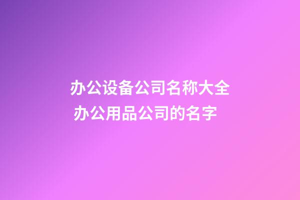 办公设备公司名称大全 办公用品公司的名字-第1张-公司起名-玄机派